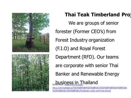 We are groups of senior forester (Former CEOs) from Forest Industry organization (F.I.O) and Royal Forest Department (RFD). Our teams are corporate with.