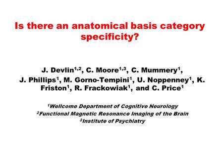 J. Devlin 1,2, C. Moore 1,3, C. Mummery 1, J. Phillips 1, M. Gorno-Tempini 1, U. Noppenney 1, K. Friston 1, R. Frackowiak 1, and C. Price 1 1 Wellcome.