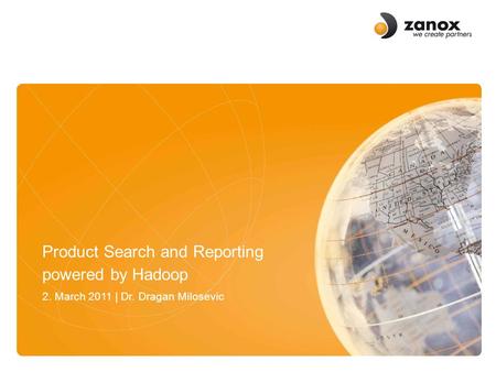 Titel der Folie Datum | zanox Group Autor | Position Product Search and Reporting powered by Hadoop 2. March 2011 | Dr. Dragan Milosevic.