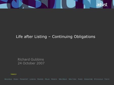 B RUSSELS D UBAI F RANKFURT L ONDON M ADRID M ILAN M UNICH N EW D ELHI N EW Y ORK P ARIS S INGAPORE S TOCKHOLM T OKYO Life after Listing – Continuing Obligations.