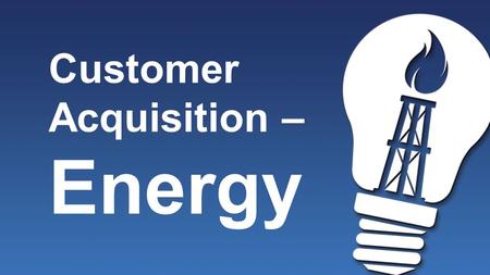 Customer Acquisition – Energy. Customer Sources 1.Yourself 2.Prospects who do not get involved with the opportunity 3.Everyone Else – Warm Market.