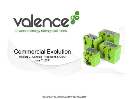 The Power of Lithium & Safety of Phosphate Commercial Evolution Commercial Evolution Robert L. Kanode President & CEO June 7, 2011.