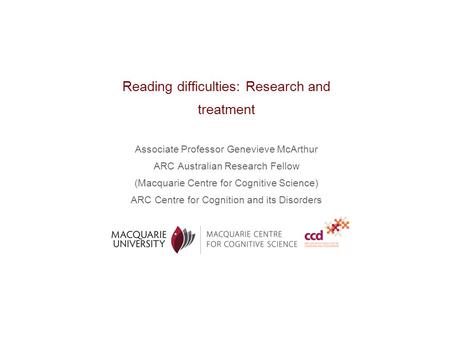 Reading difficulties: Research and treatment Associate Professor Genevieve McArthur ARC Australian Research Fellow (Macquarie Centre for Cognitive Science)