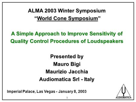 1 ALMA 2003 Winter Symposium World Cone Symposium World Cone Symposium A Simple Approach to Improve Sensitivity of Quality Control Procedures of Loudspeakers.