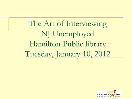 . The Art of Interviewing NJ Unemployed Hamilton Public library Tuesday, January 10, 2012.