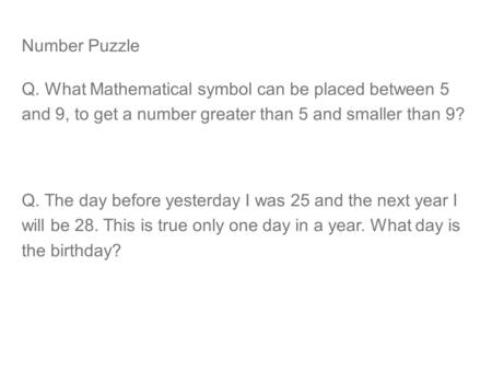 Number Puzzle Q. What Mathematical symbol can be placed between 5 and 9, to get a number greater than 5 and smaller than 9? Q. The day before yesterday.