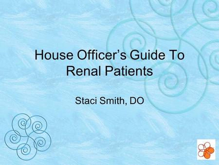 House Officers Guide To Renal Patients Staci Smith, DO.