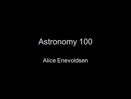 Astronomy 100 Alice Enevoldsen.