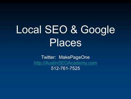 Local SEO & Google Places Twitter: MakePageOne  512-761-7525.