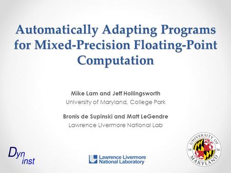 Automatically Adapting Programs for Mixed-Precision Floating-Point Computation Mike Lam and Jeff Hollingsworth University of Maryland, College Park Bronis.