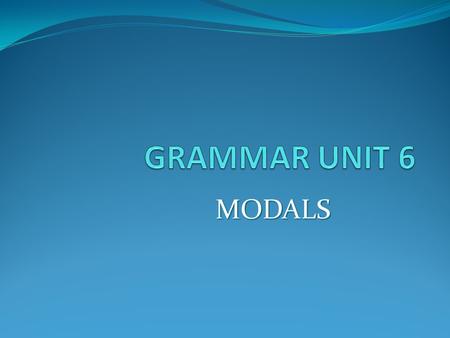 GRAMMAR UNIT 6 MODALS.