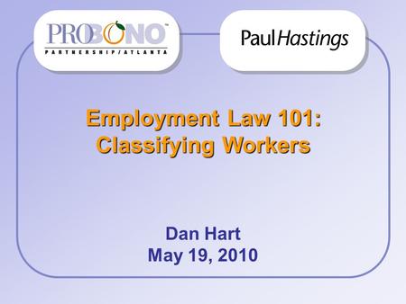 Employment Law 101: Classifying Workers Dan Hart May 19, 2010 Firm/ Corp Logo.