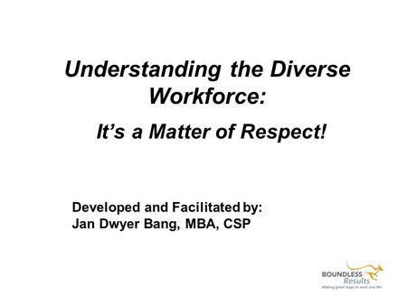 Understanding the Diverse Workforce: Its a Matter of Respect! Developed and Facilitated by: Jan Dwyer Bang, MBA, CSP.