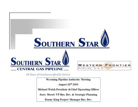 99 Years of Continuous Quality Service Wyoming Pipeline Authority Meeting August 26 th 2003 Michael Walsh President &Chief Operating Officer Jerry Morris.