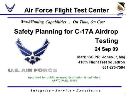 1 Safety Planning for C-17A Airdrop Testing 24 Sep 09 Air Force Flight Test Center I n t e g r i t y - S e r v i c e - E x c e l l e n c e Approved for.