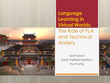 Language Learning in Virtual Worlds: The Role of FLA and Technical Anxiety Scott Grant Sarah Pasfield-Neofitou Hui Huang.