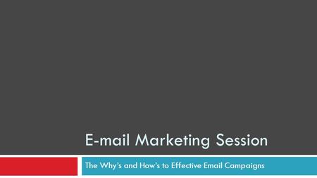 E-mail Marketing Session The Whys and Hows to Effective Email Campaigns.