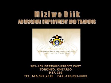 M i z i w e B i i k ABORIGINAL EMPLOYMENT AND TRAINING 167-169 GERRARD STREET EAST TORONTO, ONTARIO M5A 2E4 TEL: 416.591.2310FAX: 416.591.3602.