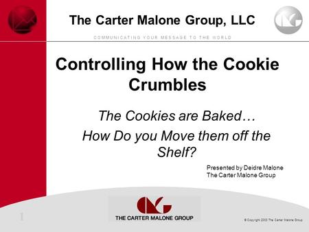 1 © Copyright 2003 The Carter Malone Group C O M M U N I C A T I N G Y O U R M E S S A G E T O T H E W O R L D The Carter Malone Group, LLC Controlling.