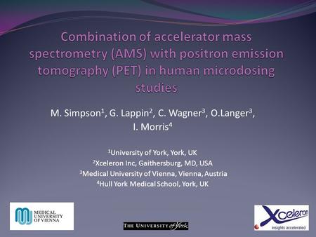 Combination of accelerator mass spectrometry (AMS) with positron emission tomography (PET) in human microdosing studies M. Simpson1, G. Lappin2, C. Wagner3,