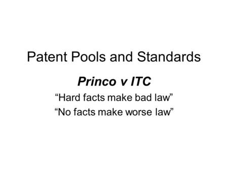 Patent Pools and Standards Princo v ITC Hard facts make bad law No facts make worse law.