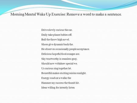 Morning Mental Wake Up Exercise: Remove a word to make a sentence. Drive slowly curious the car. Daily take planes babies off. Ball the throw high novel.