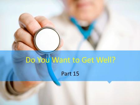 Do You Want to Get Well? Part 15.