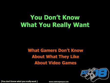 You Dont Know What You Really Want What Gamers Dont Know About What They Like About Video Games www.andrewpmayer.com [You dont know what you really want.]