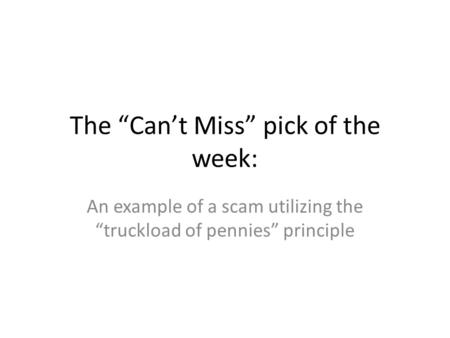 The Cant Miss pick of the week: An example of a scam utilizing the truckload of pennies principle.