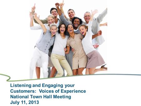 Listening and Engaging your Customers: Voices of Experience National Town Hall Meeting July 11, 2013.