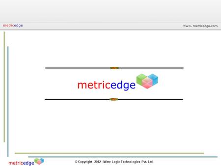 Www. metricedge.com © Copyright 2012 iWare Logic Technologies Pvt. Ltd. metricedge.