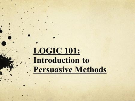 LOGIC 101: Introduction to Persuasive Methods