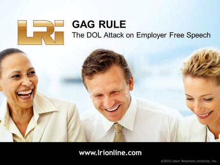 GAG RULE The DOL Attack on Employer Free Speech. No Report Required Is the persuasive communication covered by the advice exception? Report Required Is.