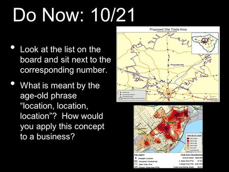 Do Now: 10/21 Look at the list on the board and sit next to the corresponding number. What is meant by the age-old phrase location, location, location?