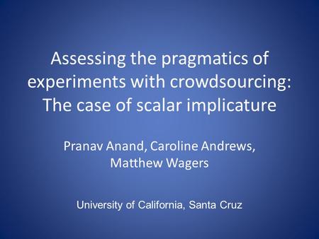 Pranav Anand, Caroline Andrews, Matthew Wagers Assessing the pragmatics of experiments with crowdsourcing: The case of scalar implicature University of.