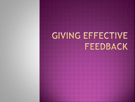 1. To understand what feedback means in teaching 2. To understand how feedback to students can affect their learning 3. To learn some effective ways of.