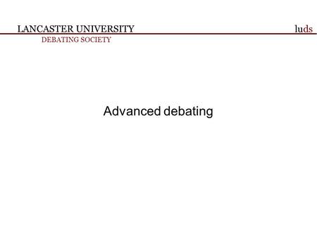 LANCASTER UNIVERSITY DEBATING SOCIETY luds Advanced debating.