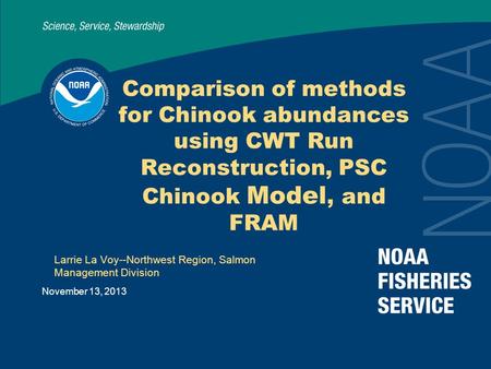 November 13, 2013 Comparison of methods for Chinook abundances using CWT Run Reconstruction, PSC Chinook Model, and FRAM Larrie La Voy--Northwest Region,