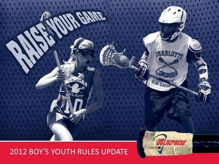 2012 BOYS YOUTH RULES UPDATE. 2012 BOYS YOUTH LACROSSE RULES SUMMARY FOR USL TRAINERS US Lacrosse has adopted the first Age Appropriate set of rules for.