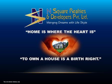 HOME IS WHERE THE HEART IS TO OWN A HOUSE IS A BIRTH RIGHT. This is for internal reference only.