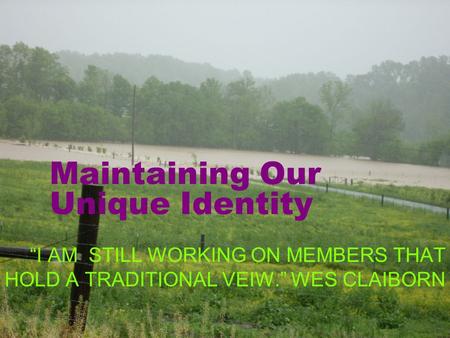 Maintaining Our Unique Identity I AM STILL WORKING ON MEMBERS THAT HOLD A TRADITIONAL VEIW. WES CLAIBORN.