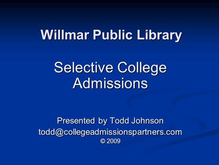 Willmar Public Library Selective College Admissions Presented by Todd Johnson © 2009.