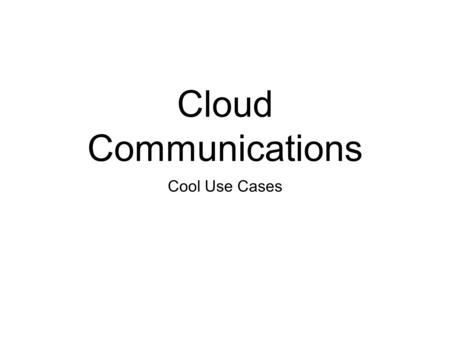 Cloud Communications Cool Use Cases.