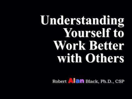 SRCUS Southeast Regional Credit Union School 2012 Southeast CUNA Management School Understanding Yourself in to Work Better with Others Robert Alan Black,