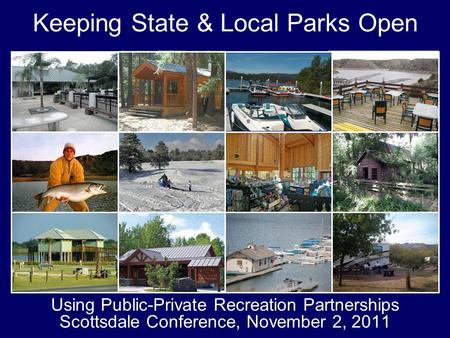 Keeping State & Local Parks Open Using Public-Private Recreation Partnerships Scottsdale Conference, November 2, 2011.