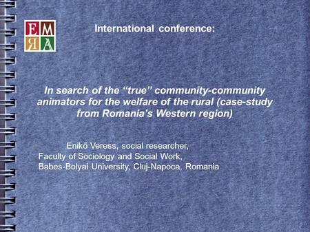 International conference: Enikő Veress, social researcher, Faculty of Sociology and Social Work, Babes-Bolyai University, Cluj-Napoca, Romania In search.