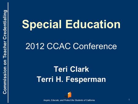 Commission on Teacher Credentialing Inspire, Educate, and Protect the Students of California Commission on Teacher Credentialing Special Education 2012.