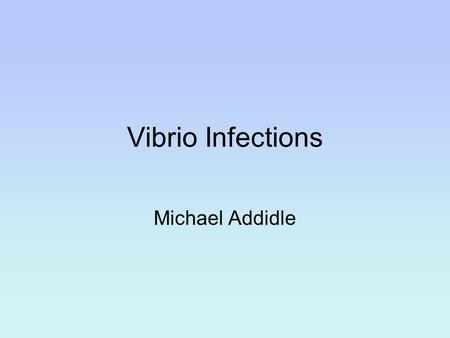 Vibrio Infections Michael Addidle.