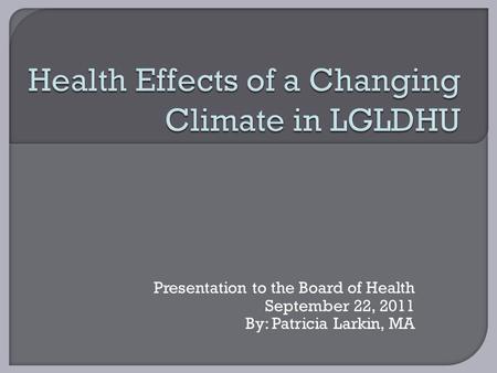 Presentation to the Board of Health September 22, 2011 By: Patricia Larkin, MA.