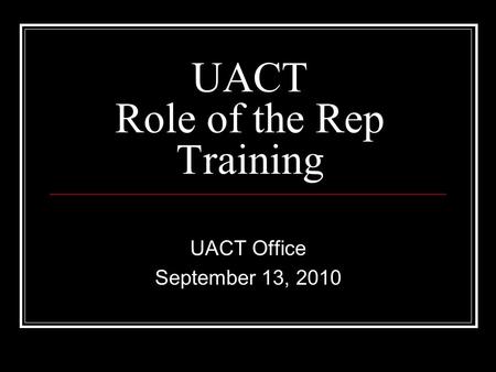 UACT Role of the Rep Training UACT Office September 13, 2010.